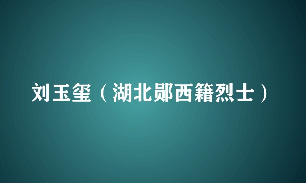刘玉玺（湖北郧西籍烈士）