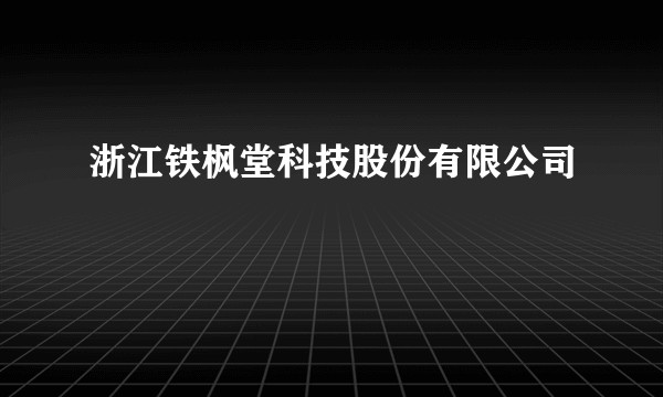 浙江铁枫堂科技股份有限公司
