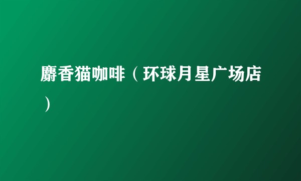 麝香猫咖啡（环球月星广场店）