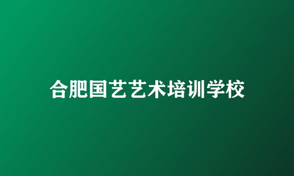 合肥国艺艺术培训学校