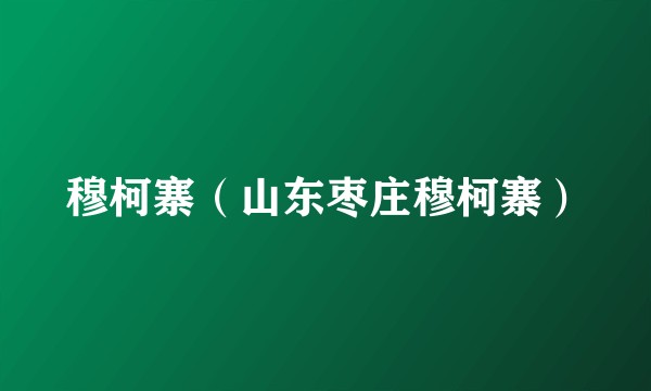 穆柯寨(山东枣庄穆柯寨)