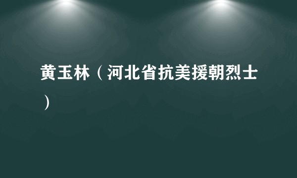 黄玉林（河北省抗美援朝烈士）
