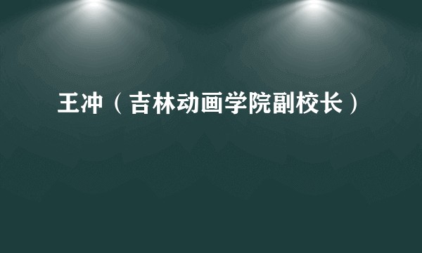 王冲（吉林动画学院副校长）