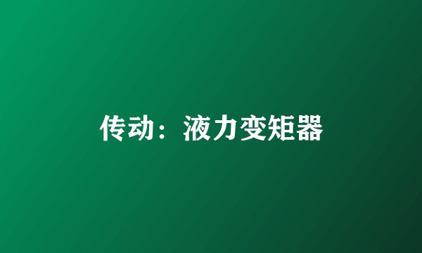 传动：液力变矩器