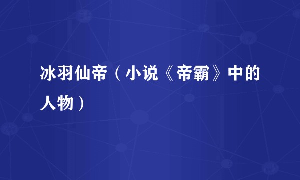 冰羽仙帝（小说《帝霸》中的人物）