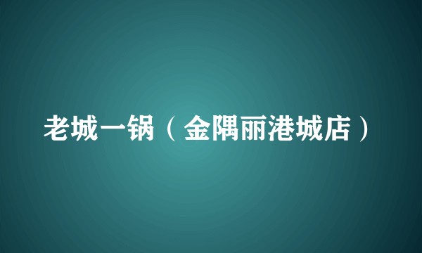 老城一锅（金隅丽港城店）