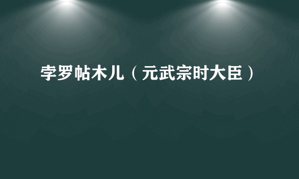孛罗帖木儿（元武宗时大臣）