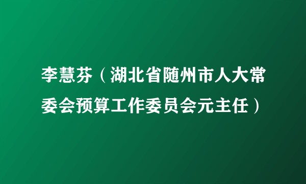李慧芬（湖北省随州市人大常委会预算工作委员会元主任）