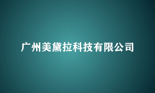 广州美黛拉科技有限公司