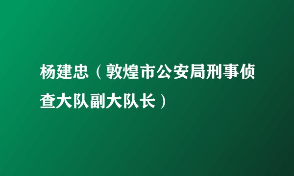 杨建忠（敦煌市公安局刑事侦查大队副大队长）