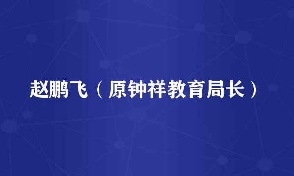 赵鹏飞(原钟祥教育局长)