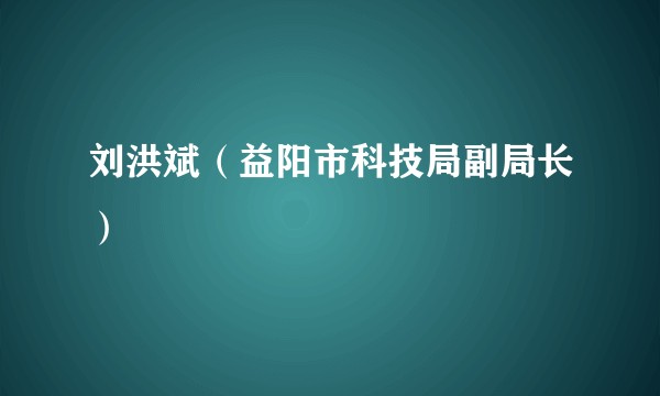 刘洪斌（益阳市科技局副局长）