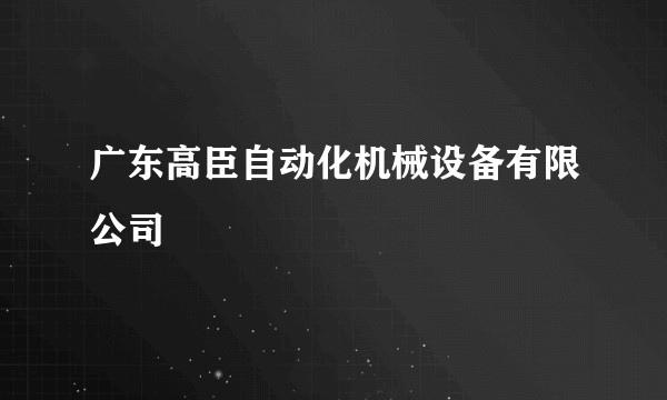 广东高臣自动化机械设备有限公司