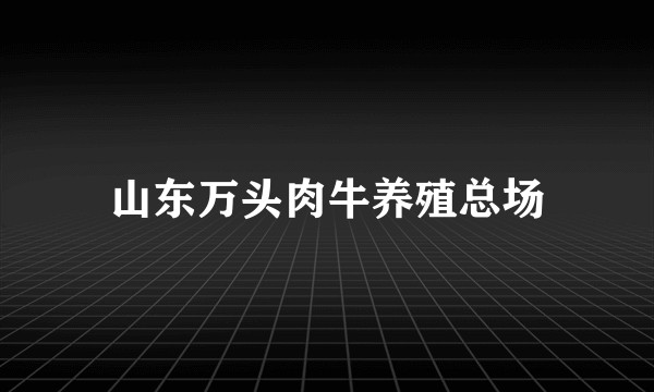 山东万头肉牛养殖总场