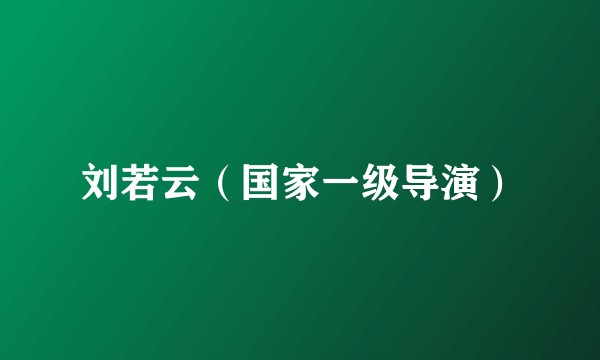 刘若云（国家一级导演）