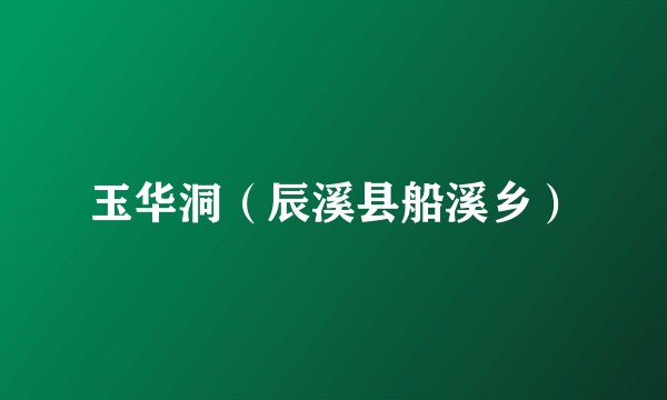 玉华洞（辰溪县船溪乡）