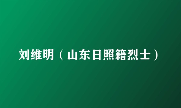 刘维明（山东日照籍烈士）