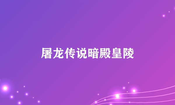 屠龙传说暗殿皇陵
