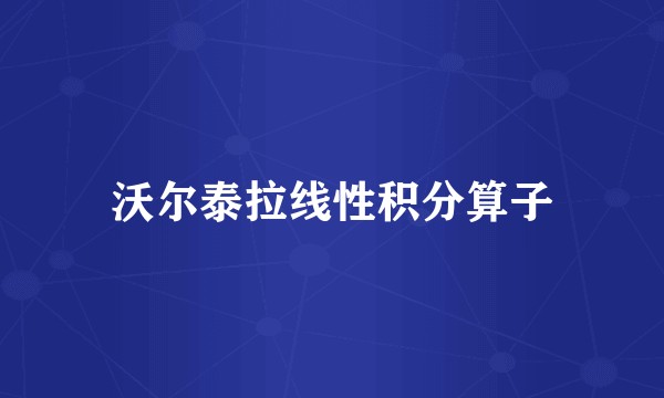 沃尔泰拉线性积分算子