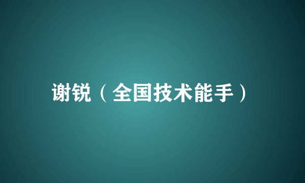谢锐（全国技术能手）