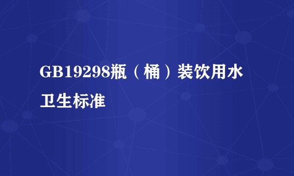 GB19298瓶（桶）装饮用水卫生标准