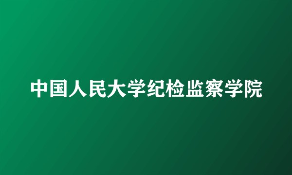中国人民大学纪检监察学院