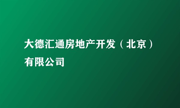 大德汇通房地产开发(北京)有限公司