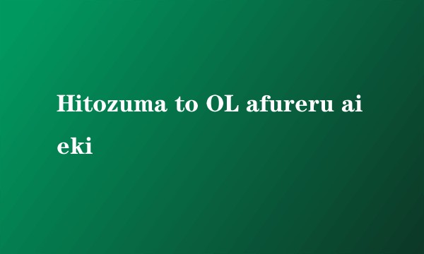 Hitozuma to OL afureru aieki
