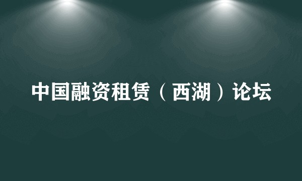 中国融资租赁(西湖)论坛