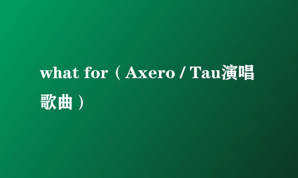 what for（Axero / Tau演唱歌曲）