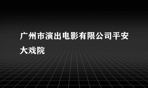广州市演出电影有限公司平安大戏院