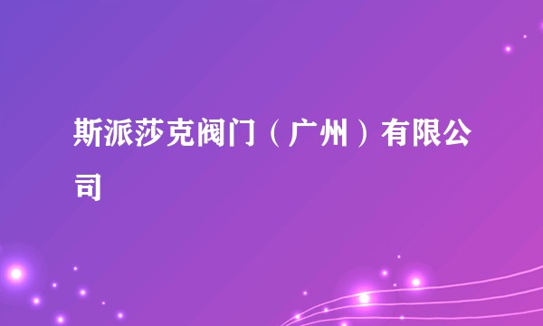 斯派莎克阀门（广州）有限公司