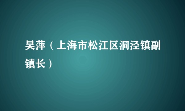 吴萍(上海市松江区洞泾镇副镇长)