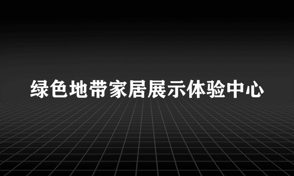 绿色地带家居展示体验中心