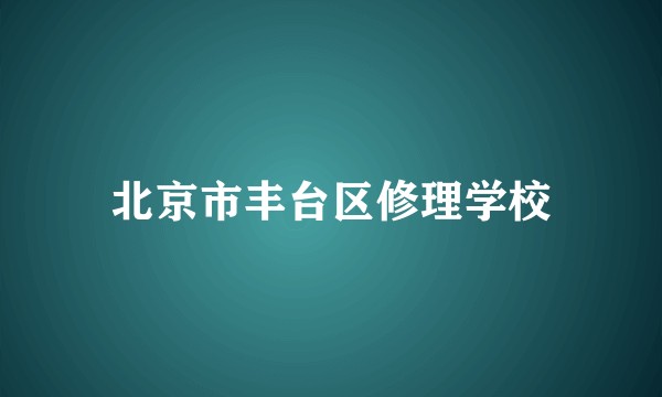 北京市丰台区修理学校