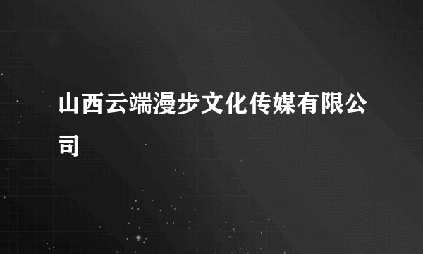 山西云端漫步文化传媒有限公司