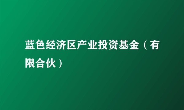 蓝色经济区产业投资基金(有限合伙)
