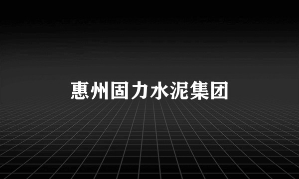 惠州固力水泥集团