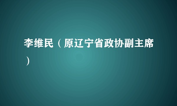 李维民(原辽宁省政协副主席)