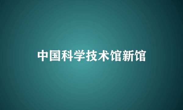 中国科学技术馆新馆