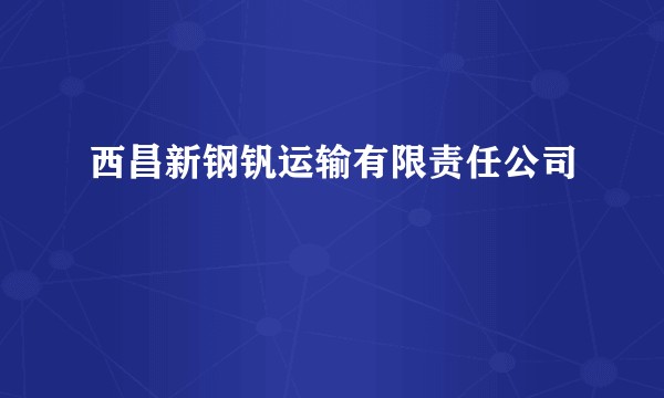 西昌新钢钒运输有限责任公司