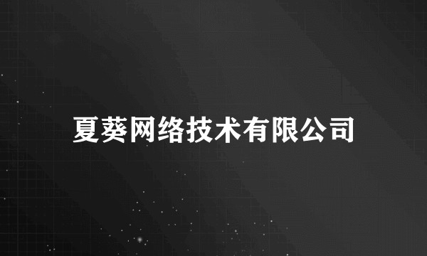 夏葵网络技术有限公司