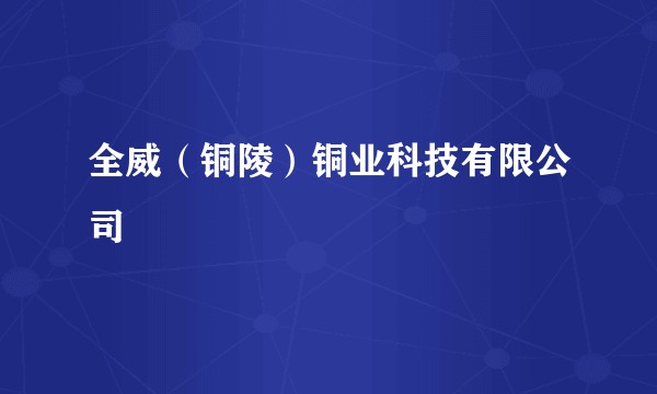 全威（铜陵）铜业科技有限公司