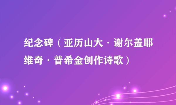 纪念碑（亚历山大·谢尔盖耶维奇·普希金创作诗歌）