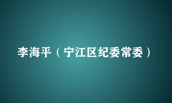 李海平（宁江区纪委常委）
