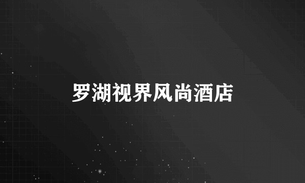 罗湖视界风尚酒店