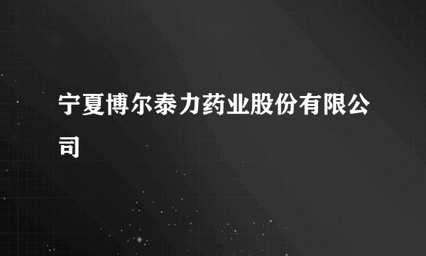 宁夏博尔泰力药业股份有限公司