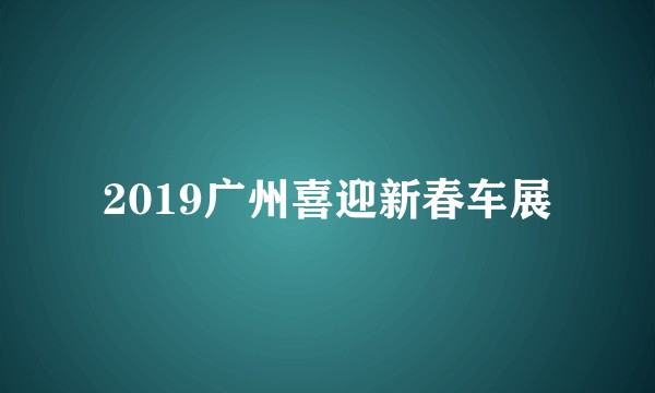 2019广州喜迎新春车展