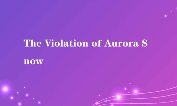 The Violation of Aurora Snow