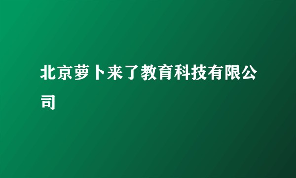 北京萝卜来了教育科技有限公司